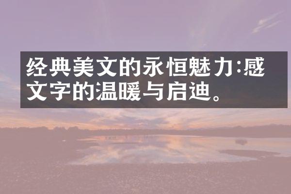 经典美文的永恒魅力:感受文字的温暖与启迪。