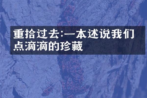 重拾过去:一本述说我们点点滴滴的珍藏