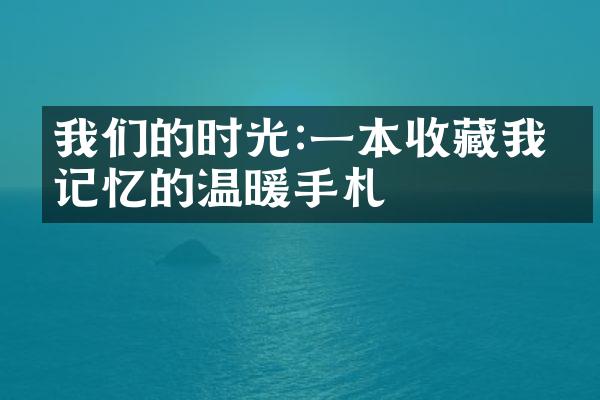 我们的时光:一本收藏我们记忆的温暖手札