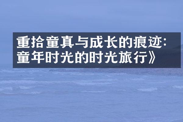 重拾童真与成长的痕迹:《童年时光的时光旅行》