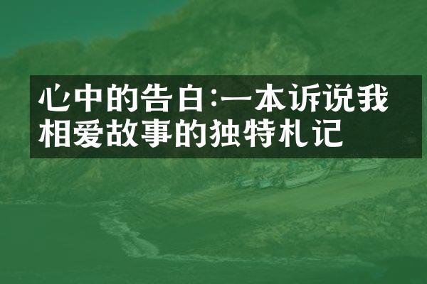 心中的告白:一本诉说我们相爱故事的独特札记