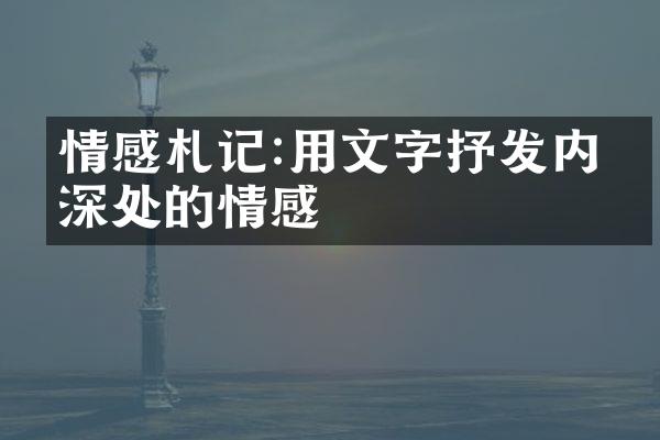 情感札记:用文字抒发内心深处的情感