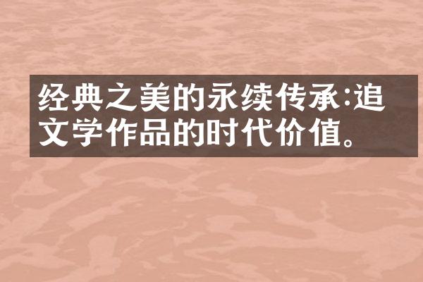 经典之美的永续传承:追寻文学作品的时代价值。