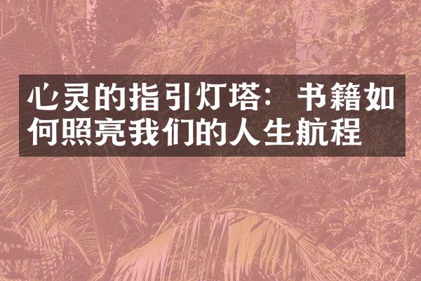 心灵的指引灯塔：书籍如何照亮我们的人生航程