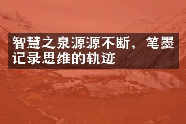 智慧之泉源源不断，笔墨记录思维的轨迹
