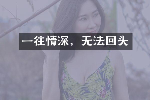 一往情深，无法回头