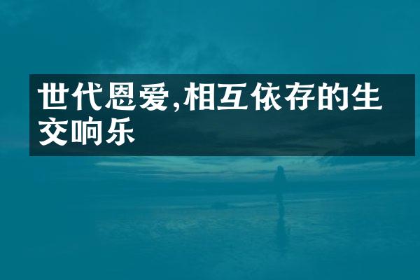 世代恩爱,相互依存的生命交响乐