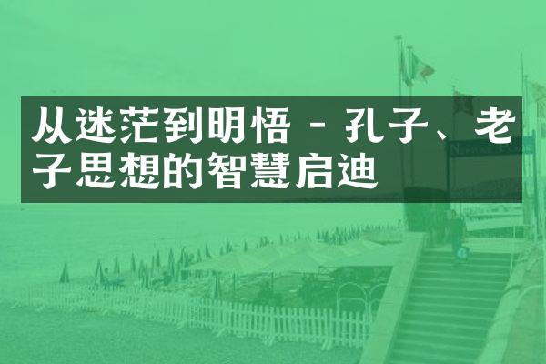 从迷茫到明悟 - 孔子、老子思想的智慧启迪