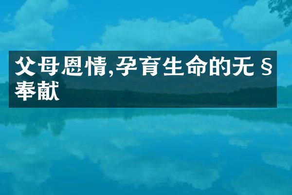 父母恩情,孕育生命的无私奉献