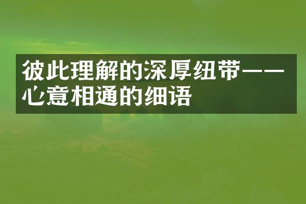彼此理解的深厚纽带&mdash;&mdash;心意相通的细语