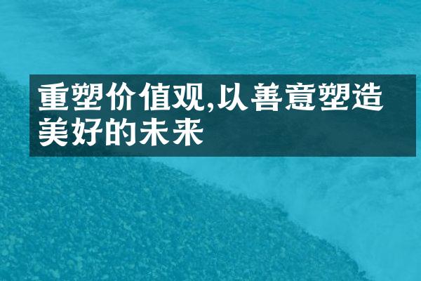 重塑,以善意塑造更美好的未来