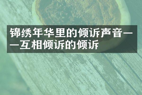 锦绣年华里的倾诉声音&mdash;&mdash;互相倾诉的倾诉
