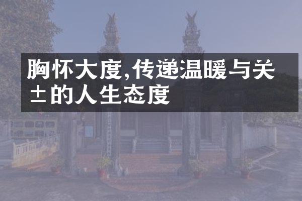 胸怀大度,传递温暖与关爱的人生态度