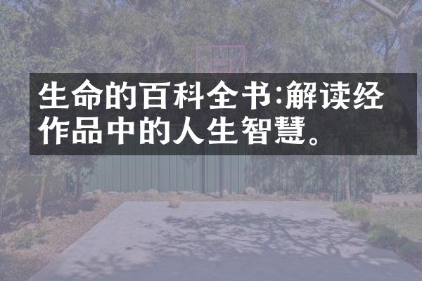 生命的百科全书:解读经典作品中的人生智慧。