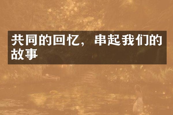共同的回忆，串起我们的故事