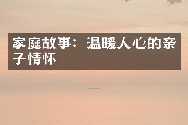 家庭故事：温暖人心的亲子情怀