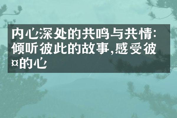 内心深处的共鸣与共情：倾听彼此的故事,感受彼此的心