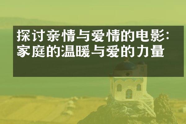探讨亲情与爱情的电影:《家庭的温暖与爱的力量》