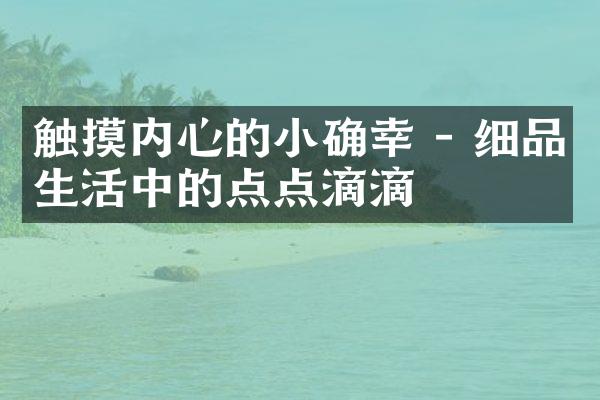 触摸内心的小确幸 - 细品生活中的点点滴滴