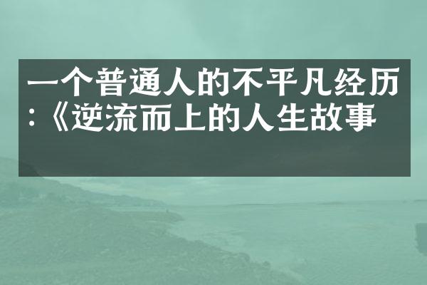 一个普通人的不平凡经历:《逆流而上的人生故事》