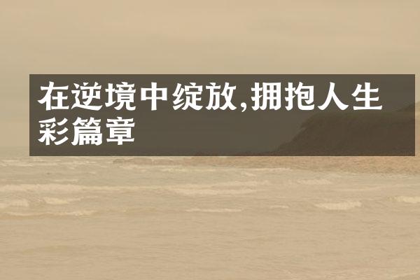 在逆境中绽放,拥抱人生精彩篇章
