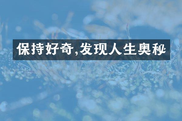 保持好奇,发现人生奥秘