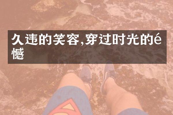 久违的笑容,穿过时光的遗憾