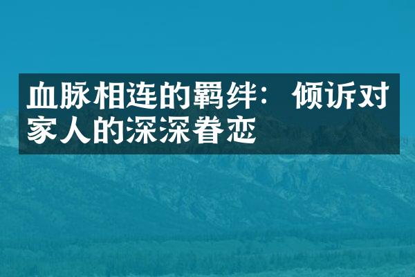 血脉相连的羁绊：倾诉对家人的深深眷恋