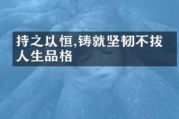 持之以恒,铸就坚韧不拔的人生品格