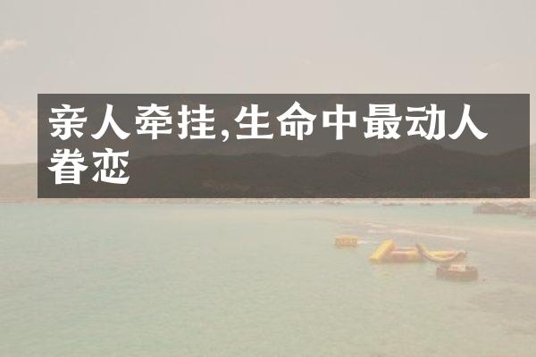 亲人牵挂,生命中最动人的眷恋