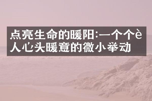 点亮生命的暖阳:一个个让人心头暖意的微小举动