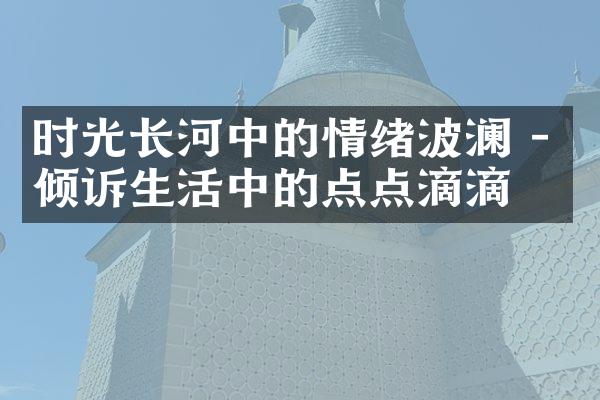 时光长河中的情绪波澜 - 倾诉生活中的点点滴滴