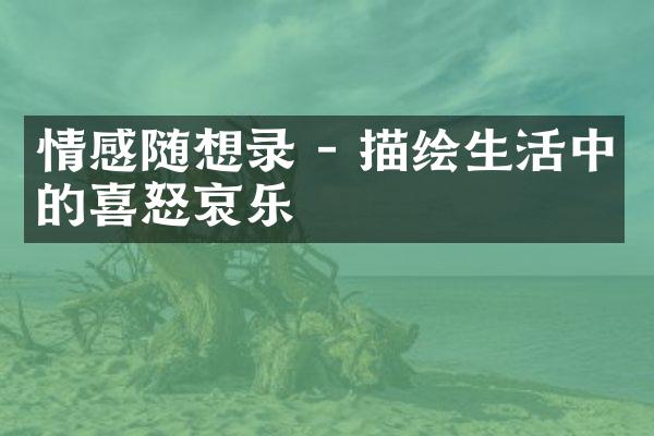 情感随想录 - 描绘生活中的喜怒哀乐