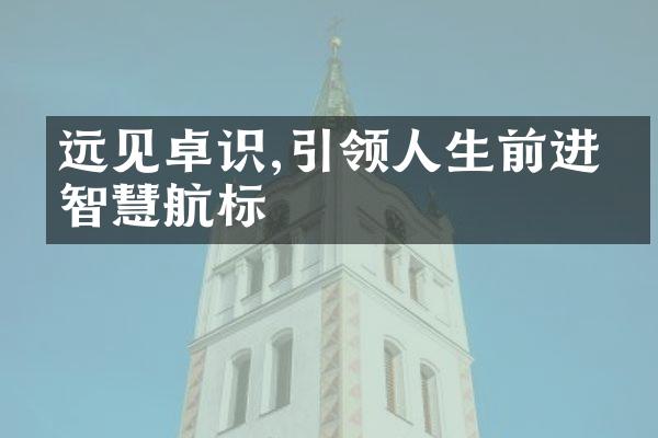 远见卓识,引领人生前进的智慧航标