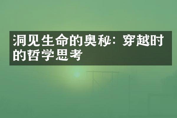 洞见生命的奥秘: 穿越时空的哲学思考