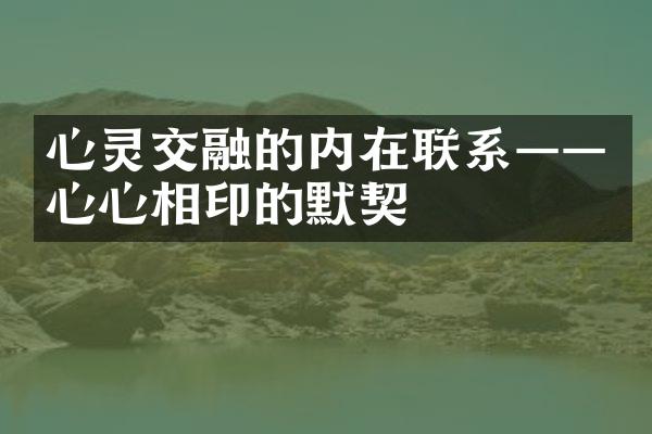 心灵交融的内在联系——心心相印的默契