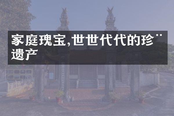 家庭瑰宝,世世代代的珍稀遗产