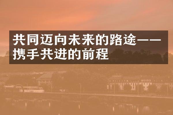 共同迈向未来的路途——携手共进的前程
