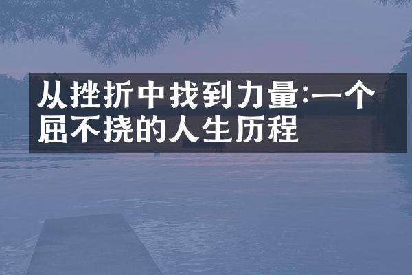 从挫折中找到力量:一个不屈不挠的人生