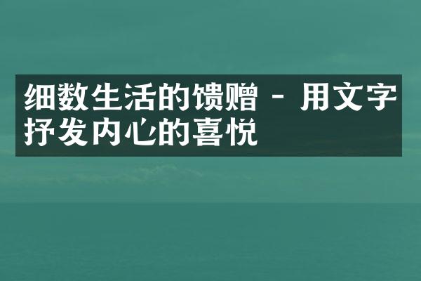 细数生活的馈赠 - 用文字抒发内心的喜悦