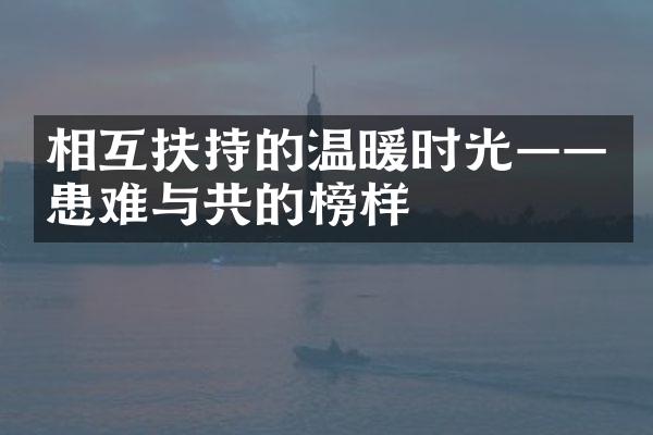 相互扶持的温暖时光——患难与共的榜样