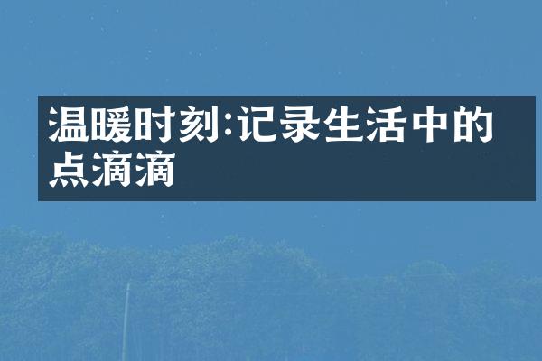 温暖时刻:记录生活中的点点滴滴