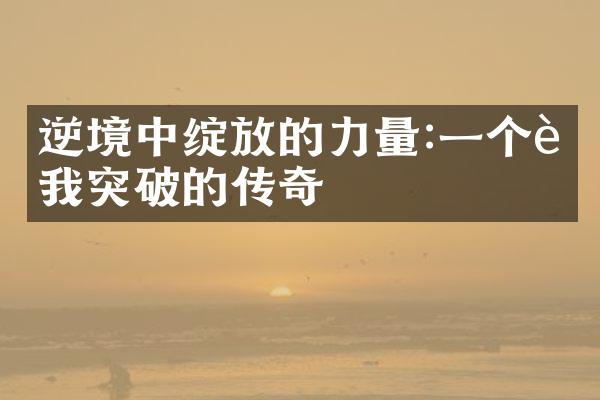 逆境中绽放的力量:一个自我突破的传奇