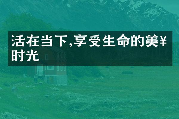 活在当下,享受生命的美好时光