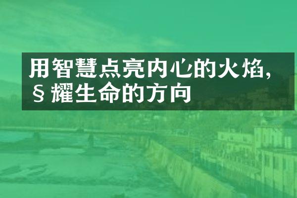 用智慧点亮内心的火焰,照耀生命的方向