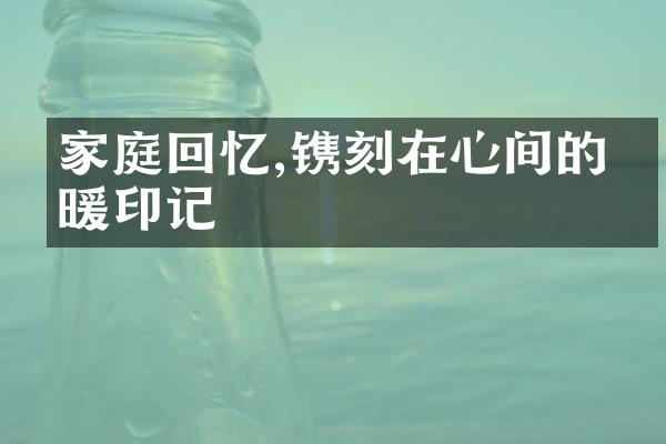 家庭回忆,镌刻在心间的温暖印记