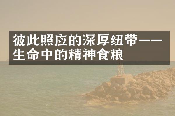 彼此照应的深厚纽带——生命中的精神食粮