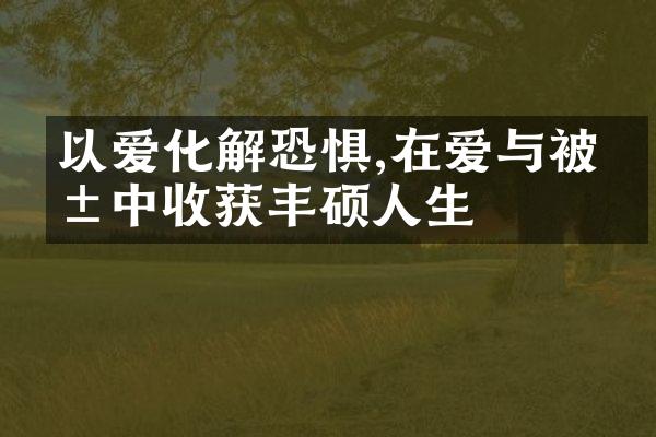 以爱化解恐惧,在爱与被爱中收获丰硕人生