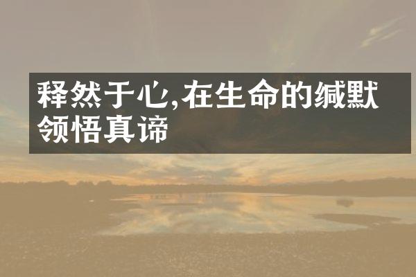 释然于心,在生命的缄默中领悟真谛