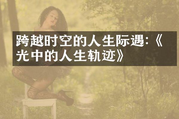跨越时空的人生际遇:《时光中的人生轨迹》
